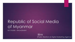Republic of Social Media
of Myanmar
KEY STUDIES - ENGAGEMENT
Blink
(Public Relations & Digital Marketing Agency)
 