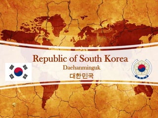 Republic of South Korea
       Daehanminguk
         대한민국
 