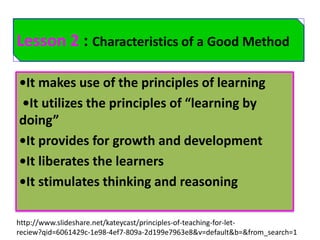 Lesson 2 : Characteristics of a Good Method 
•It makes use of the principles of learning 
•It utilizes the principles of “...