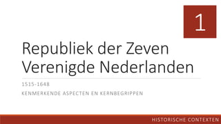 Republiek der Zeven
Verenigde Nederlanden
1515-1648
KENMERKENDE ASPECTEN EN KERNBEGRIPPEN
HISTORISCHE CONTEXTEN
1
 