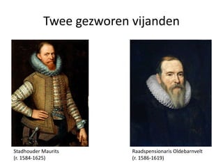 Twee gezworen vijanden

Stadhouder Maurits
(r. 1584-1625)

Raadspensionaris Oldebarnvelt
(r. 1586-1619)

 
