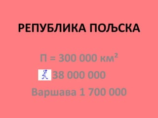 РЕПУБЛИКА ПОЉСКА
П = 300 000 км²
38 000 000
Варшава 1 700 000
 
