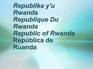 Republika y'u
Rwanda
Republique Du
Rwanda
Republic of Rwanda
República de
Ruanda
 
