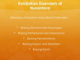 Kebijakan Daendels di
Nusantara
Beberapa Kebijakan yang dibuat Daendels :
 Bidang Ekonomi dan Keuangan
 Bidang Pertahanan dan Keamanan
 Bidang Pemerintahan
 Bidang Hukum dan Peradilan
 Bidang Sosial
 