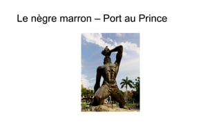 Le nègre marron – Port au Prince
 