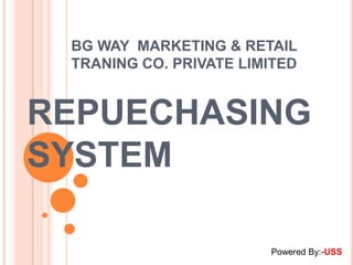 BG WAY MARKETING & RETAIL
 TRANING CO. PRIVATE LIMITED


REPUECHASING
SYSTEM

                        Powered By:-USS
 