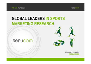 WE ARE REPUCOM




GLOBAL LEADERS IN SPORTS
MARKETING RESEARCH




                           BELGIUM I 13.02.2013
                                WIM MATHUES


                                              1
 