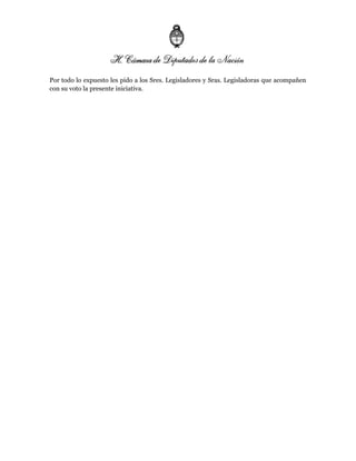 Por todo lo expuesto les pido a los Sres. Legisladores y Sras. Legisladoras que acompañen
con su voto la presente iniciativa.
 
