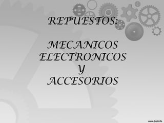 REPUESTOS:
MECANICOS
ELECTRONICOS
Y
ACCESORIOS
 