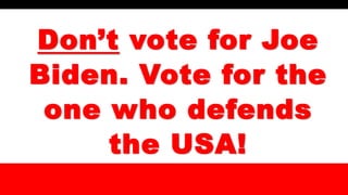 Don’t vote for Joe
Biden. Vote for the
one who defends
the USA!
 