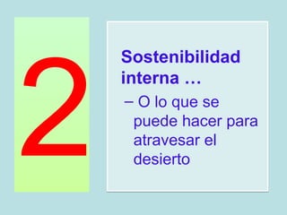 2
    Sostenibilidad
    interna …
    – O lo que se
     puede hacer para
     atravesar el
     desierto
 