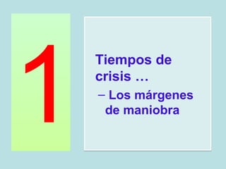 1
    Tiempos de
    crisis …
    – Los márgenes
     de maniobra
 