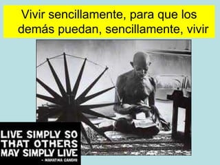 Vivir sencillamente, para que los
demás puedan, sencillamente, vivir
 