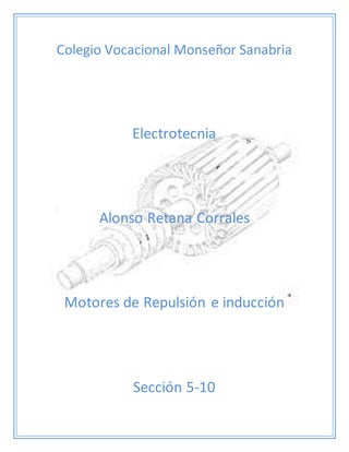 Colegio Vocacional Monseñor Sanabria 
Electrotecnia 
Alonso Retana Corrales 
Motores de Repulsión e inducción 
Sección 5-10 
 