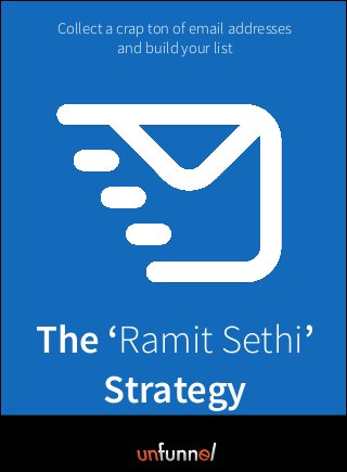 The ‘Ramit Sethi’
Strategy
By: Videofruit
Collect a crap ton of email addresses
and build your list
 