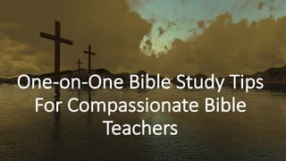 One-on-One	Bible	Study	Tips		
For	Compassionate	Bible	
Teachers
 