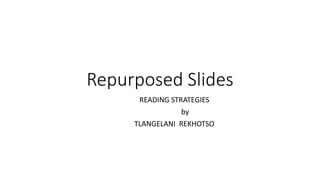 Repurposed Slides
READING STRATEGIES
by
TLANGELANI REKHOTSO
 