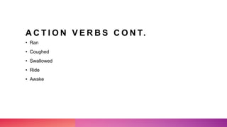 A C T I O N V E R B S C O N T.
• Ran
• Coughed
• Swallowed
• Ride
• Awake
 