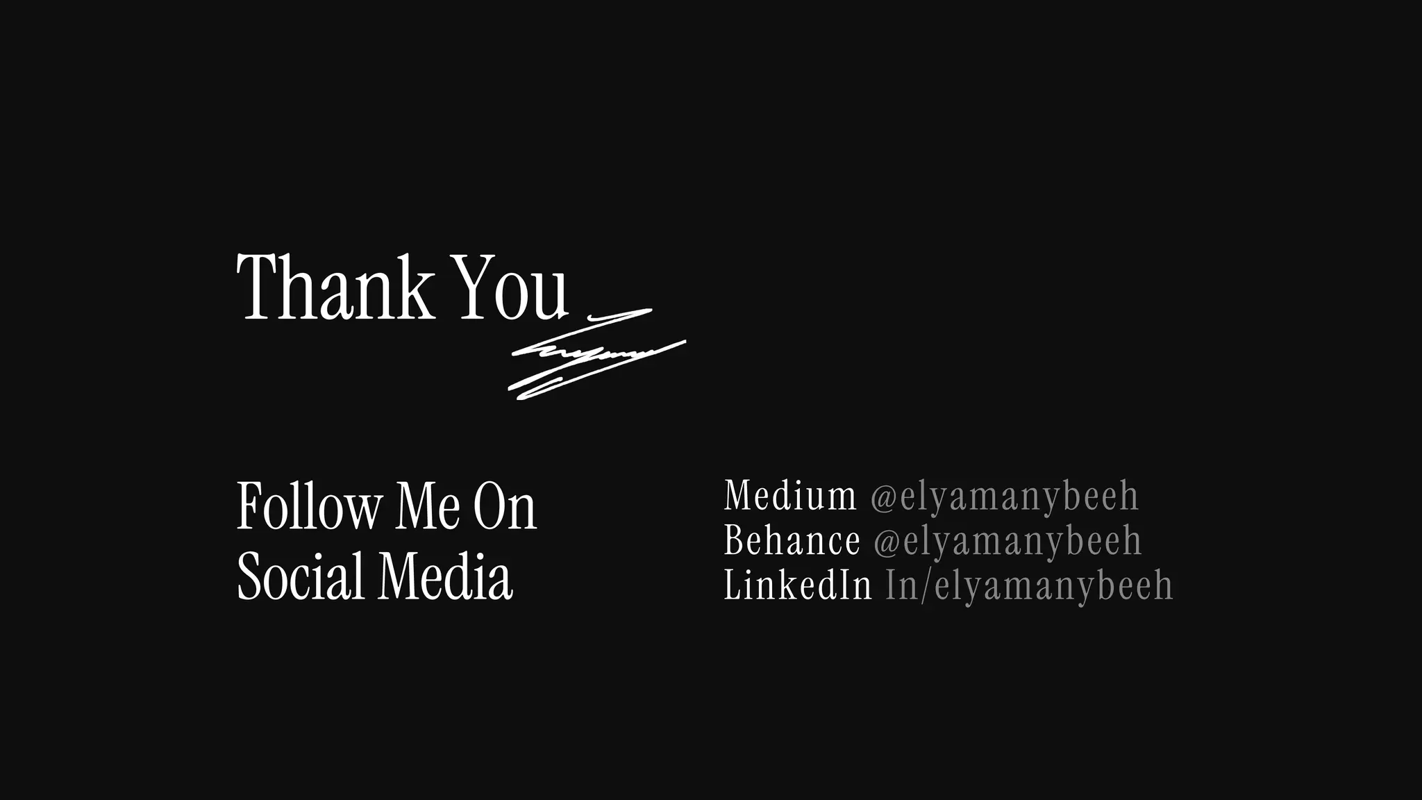 Thank You
Follow Me On
Social Media
Medium @elyamanybeeh
Behance @elyamanybeeh
LinkedIn In/elyamanybeeh
 