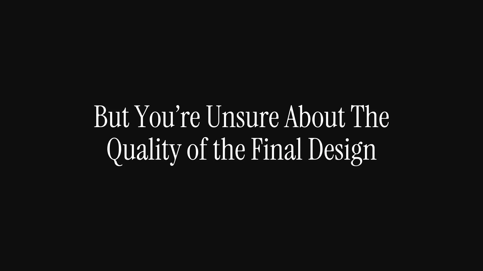 But You’re Unsure About The
Quality of the Final Design
 