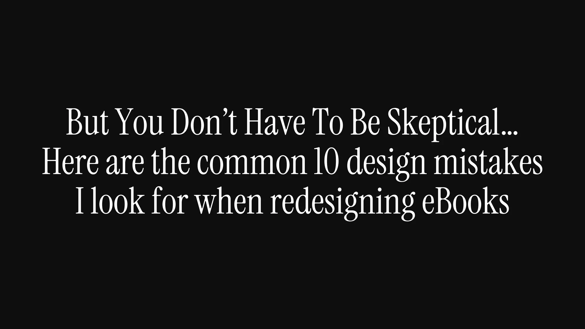 But You Don’t Have To Be Skeptical…
Here are the common 10 design mistakes
I look for when redesigning eBooks
 
