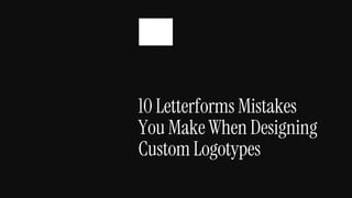 10 Letterforms Mistakes
You Make When Designing
Custom Logotypes
 