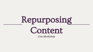 Repurposing
ContentLive Workshop
 