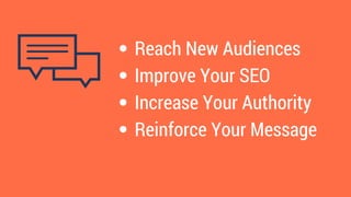 Reach New Audiences
Improve Your SEO
Increase Your Authority
Reinforce Your Message
 