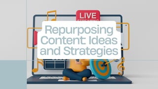 Repurposing
Content: Ideas
and Strategies
 