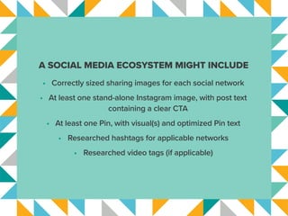 A SOCIAL MEDIA ECOSYSTEM MIGHT INCLUDE
•	 Correctly sized sharing images for each social network
•	 At least one stand-alo...