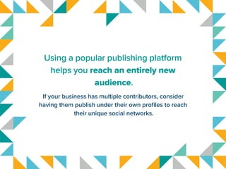 Using a popular publishing platform
helps you reach an entirely new
audience.
If your business has multiple contributors, ...