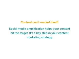 Content can’t market itself!
Social media amplification helps your content
hit the target. It’s a key step in your content...