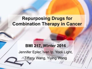 PROPRIETARY & CONFIDENTIAL
Repurposing Drugs for
Combination Therapy in Cancer
BMI 217, Winter 2016
Jennifer Epler, Ivan Ip, Yooli Light,
Tiffany Wang, Yiying Wang
1
 