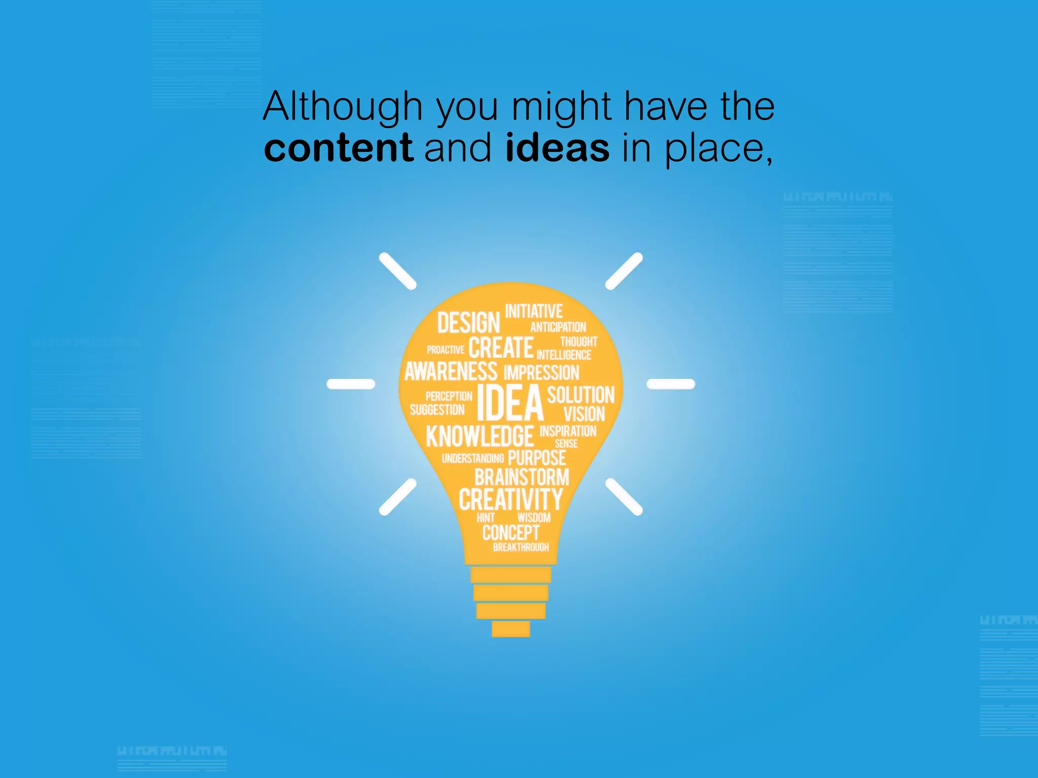 Although you might have the
content and ideas in place,
 