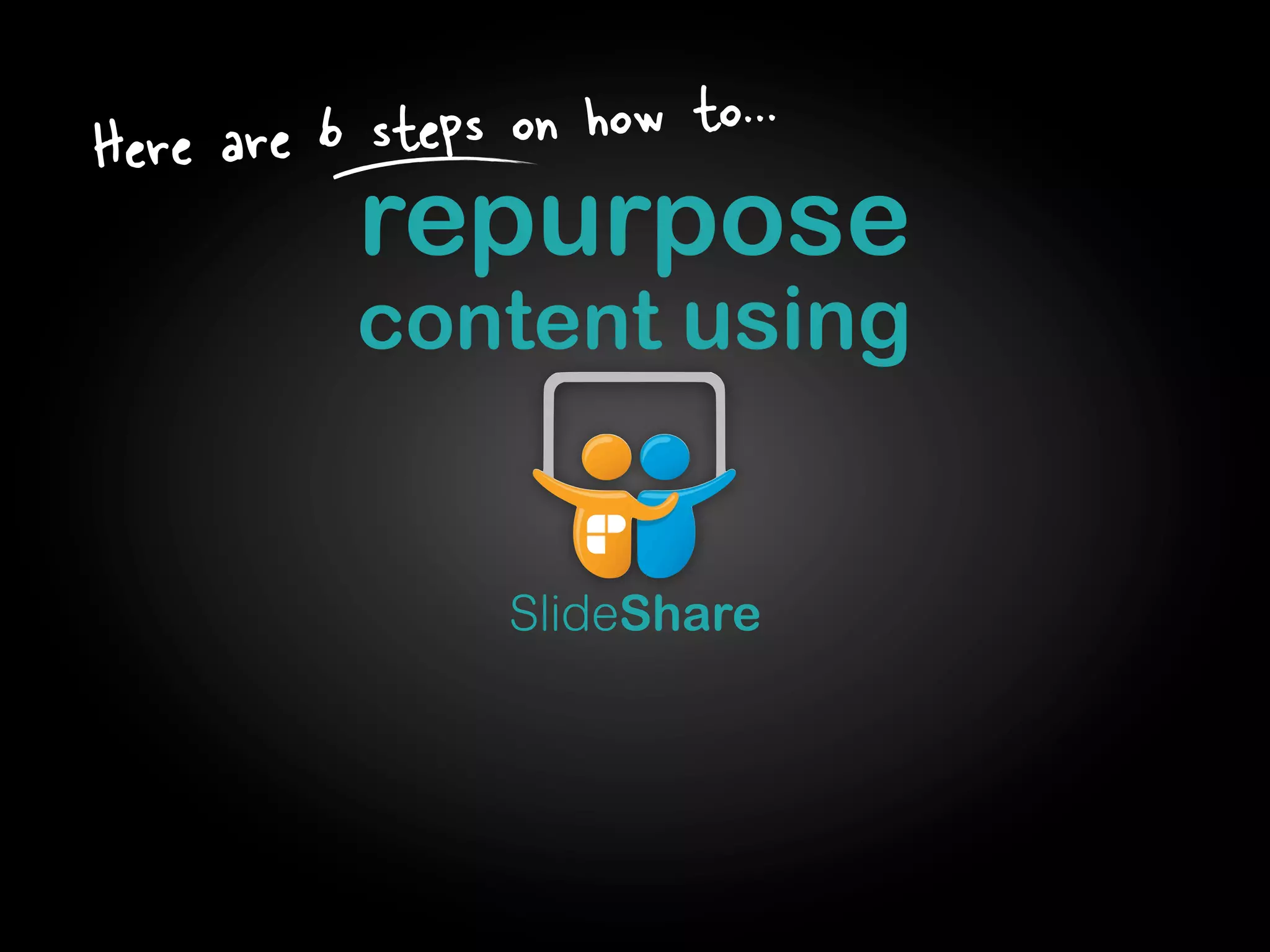 repurpose
content using
Here are 6 steps on how to...
SlideShare
 