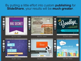 By putting a little effort into custom publishing for
SlideShare, your results will be much greater.
33,412 views 80,204 v...