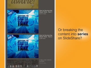 Or breaking the
content into series
on SlideShare?
How to Survive the
Shark Tank - Part 1
23,214 views
How to Survive the
...