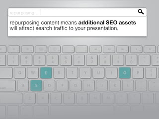 repurposing...
repurposing content means additional SEO assets
will attract search traffic to your presentation.
 