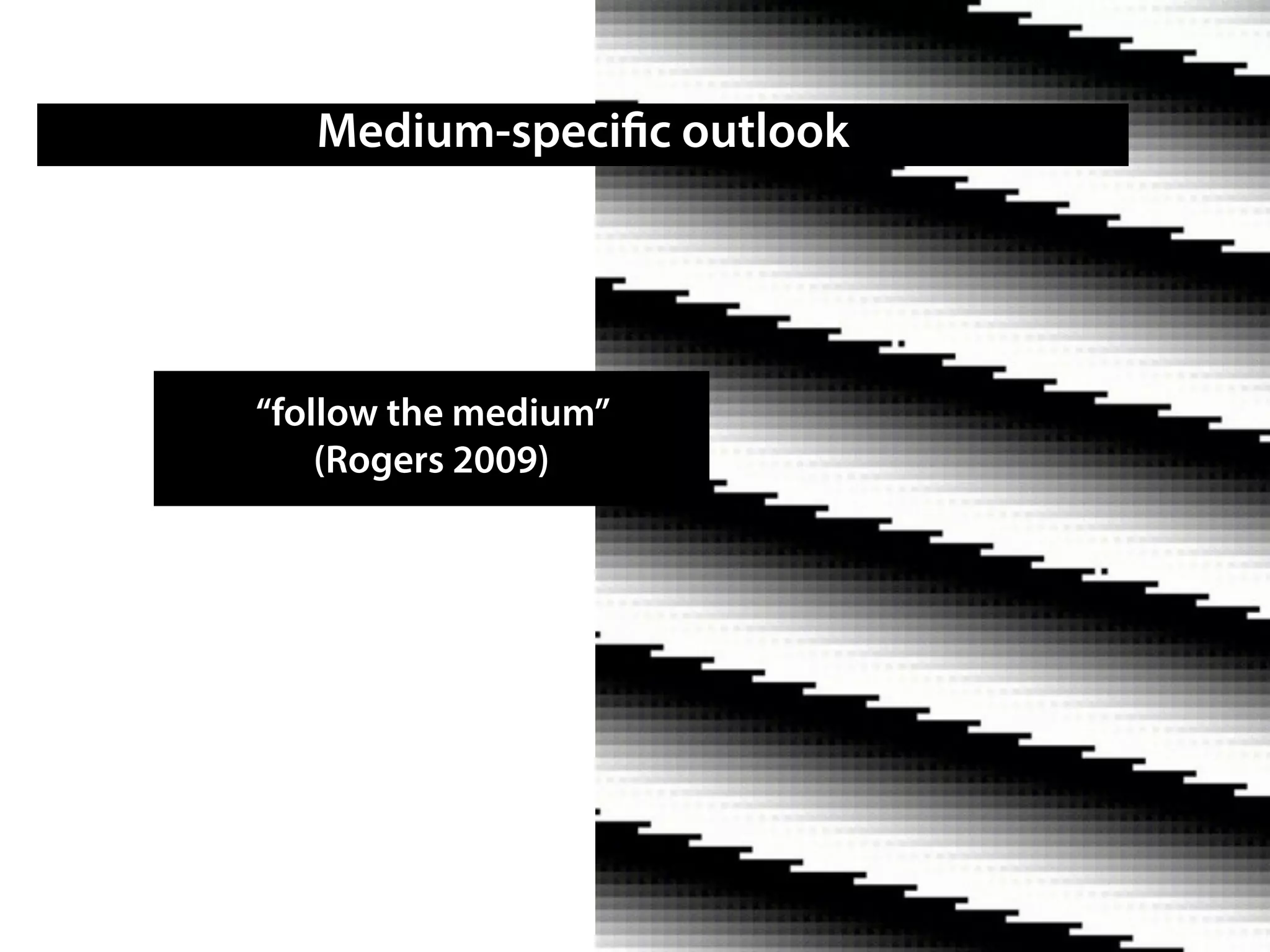 Medium-specific outlook
“follow the medium”
(Rogers 2009)
 