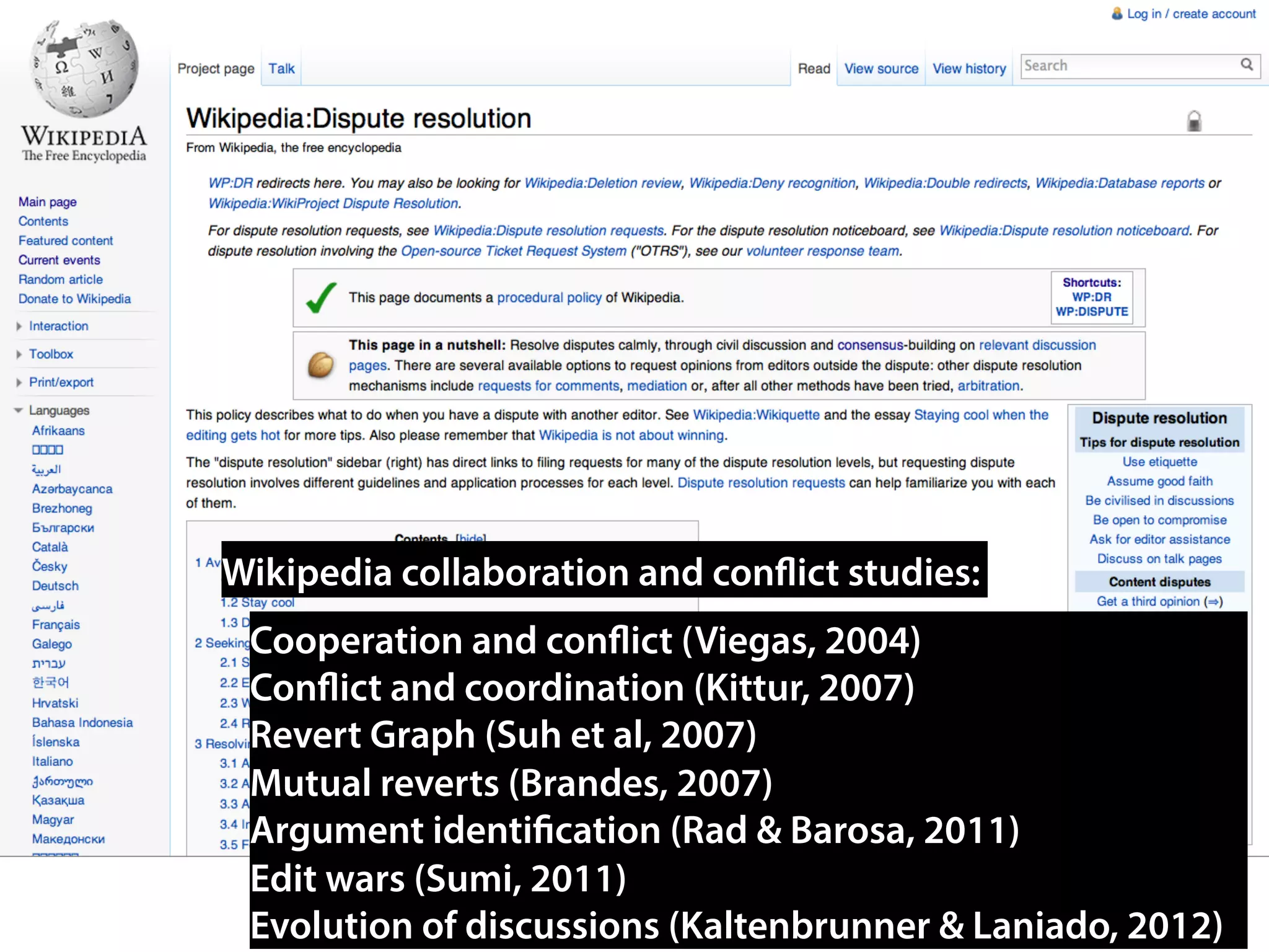 Wikipedia collaboration and conflict studies:
Cooperation and conflict (Viegas, 2004)
Conflict and coordination (Kittur, 2007)
Revert Graph (Suh et al, 2007)
Mutual reverts (Brandes, 2007)
Argument identification (Rad & Barosa, 2011)
Edit wars (Sumi, 2011)
Evolution of discussions (Kaltenbrunner & Laniado, 2012)
 