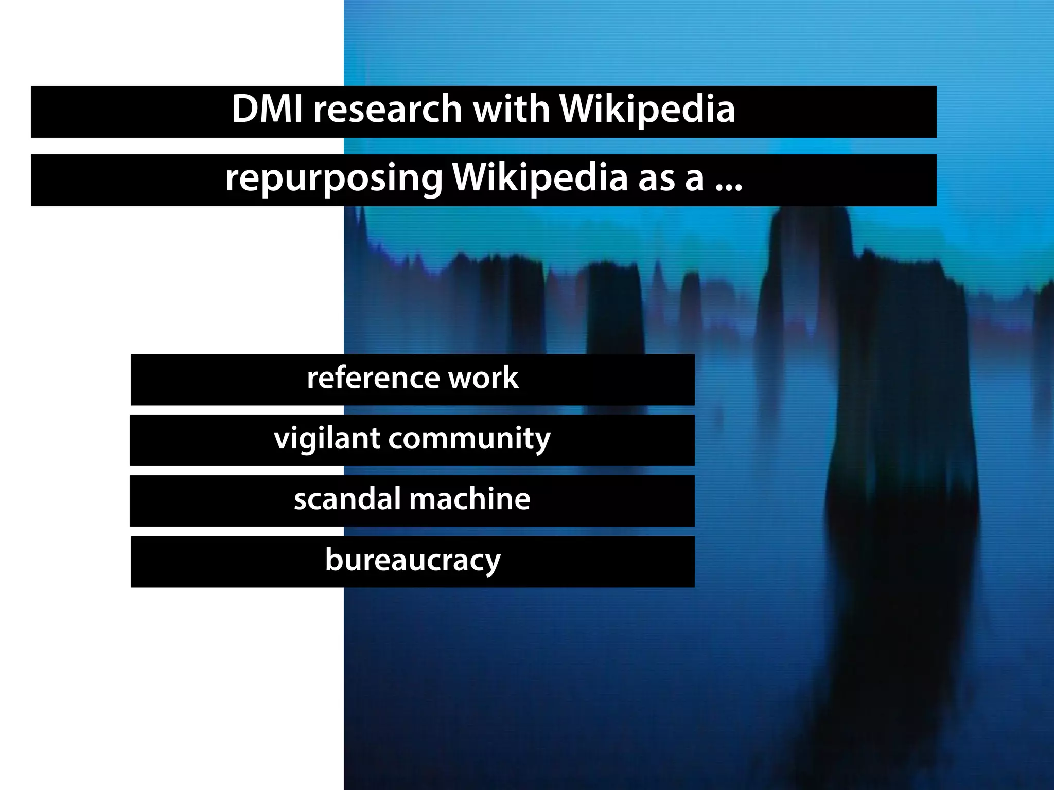 DMI research with Wikipedia
reference work
bureaucracy
scandal machine
repurposing Wikipedia as a ...
vigilant community
 