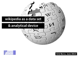 wikipedia as a data set
& analytical device
Erik Borra, June 2013
 