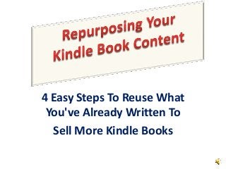 4 Easy Steps To Reuse What
You've Already Written To
Sell More Kindle Books
 