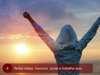 Tenha metas, mensure, ajuste e trabalhe duro4
 