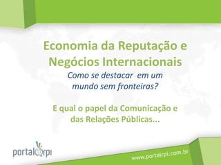 Economia da Reputação e Negócios InternacionaisComo se destacar  em um mundo sem fronteiras?E qual o papel da Comunicação e das Relações Públicas... 