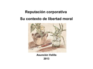 Reputación corporativa
Su contexto de libertad moral
Asunción Velilla
2013
 