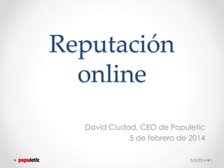 Reputación
online
David Ciudad, CEO de Populetic
5 de febrero de 2014
5/2/2014

1

 