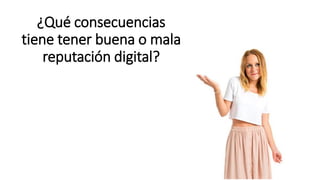 ¿Qué consecuencias
tiene tener buena o mala
reputación digital?
 