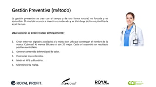 Gestión Preventiva (método)
La gestión preventiva se crea con el tiempo y de una forma natural, no forzada y es
sostenible. El nivel de recursos a invertir es moderado y se distribuye de forma planificada
en el tiempo.
¿Qué acciones se deben realizar principalmente?
1. Crear entornos digitales asociados a la marca con urls que contengan el nombre de la
marca. Cuántos? Al menos 10 pero si son 20 mejor. Cada url supondrá un resultado
positivo controlado.
2. Generar contenido diferenciado de valor.
3. Posicionar los contenidos.
4. Medir el NPS y difundirlo.
5. Monitorizar la marca.
 