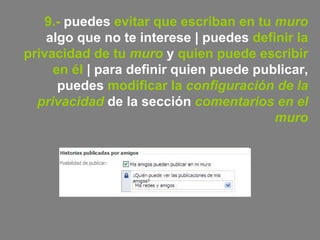 9.-  puedes  evitar que escriban en tu  muro  algo que no te interese | puedes  definir la privacidad de tu  muro  y  quien puede escribir en él  | para definir quien puede publicar, puedes  modificar la  configuración de la privacidad  de la sección  comentarios en el muro 